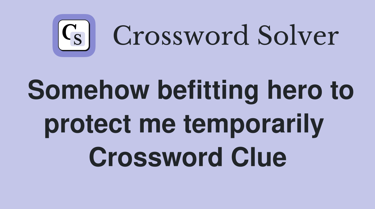 Somehow befitting hero to protect me temporarily  Crossword Clue