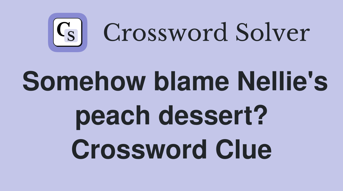 Somehow blame Nellie's peach dessert? Crossword Clue