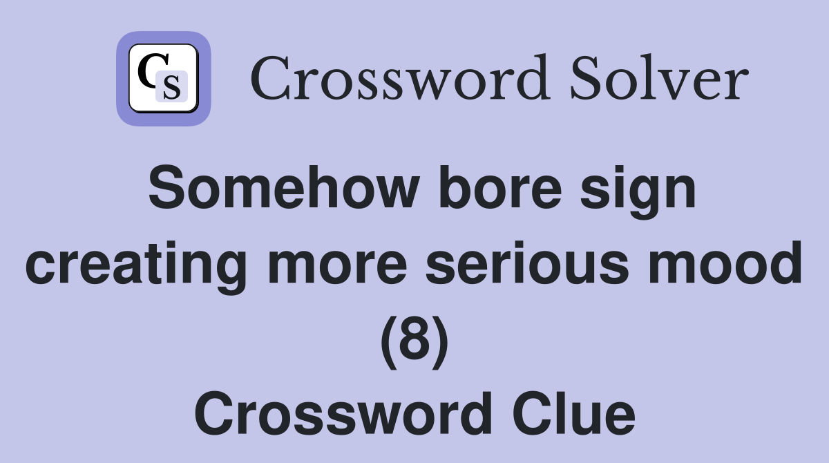 Somehow bore sign creating more serious mood (8) Crossword Clue