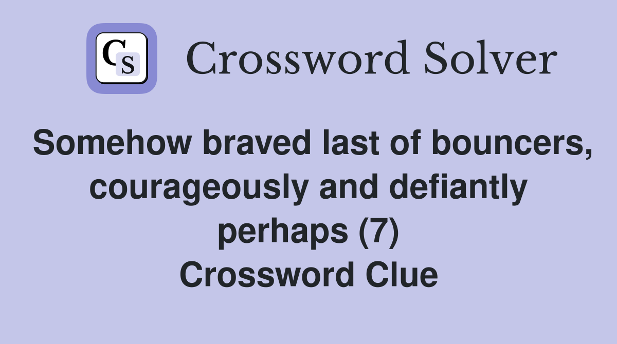Somehow braved last of bouncers, courageously and defiantly perhaps (7) Crossword Clue