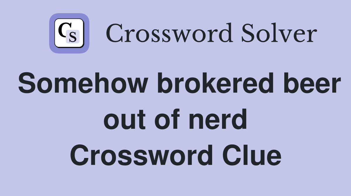 Somehow brokered beer out of nerd Crossword Clue
