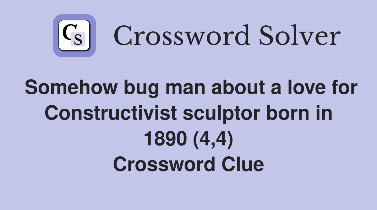 Somehow bug man about a love for Constructivist sculptor born in 1890 (4,4) Crossword Clue