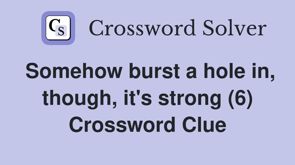 Somehow burst a hole in, though, it's strong (6) Crossword Clue