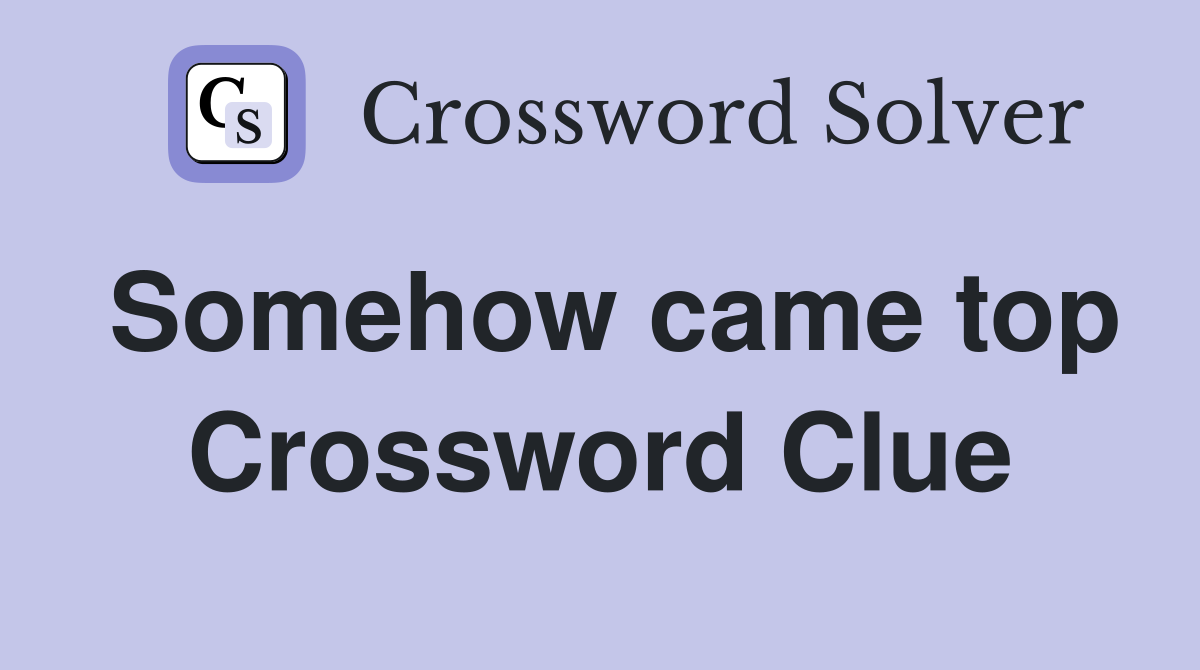 Somehow came top Crossword Clue