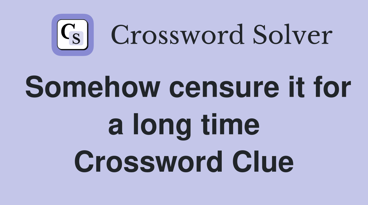 Somehow censure it for a long time Crossword Clue