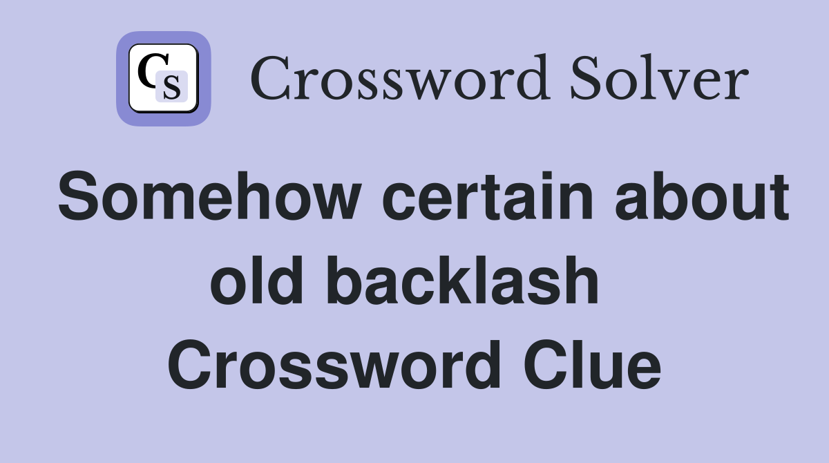Somehow certain about old backlash  Crossword Clue