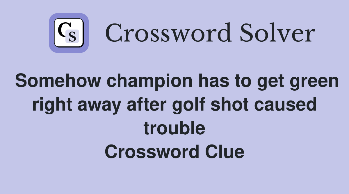 Somehow champion has to get green right away after golf shot caused trouble Crossword Clue