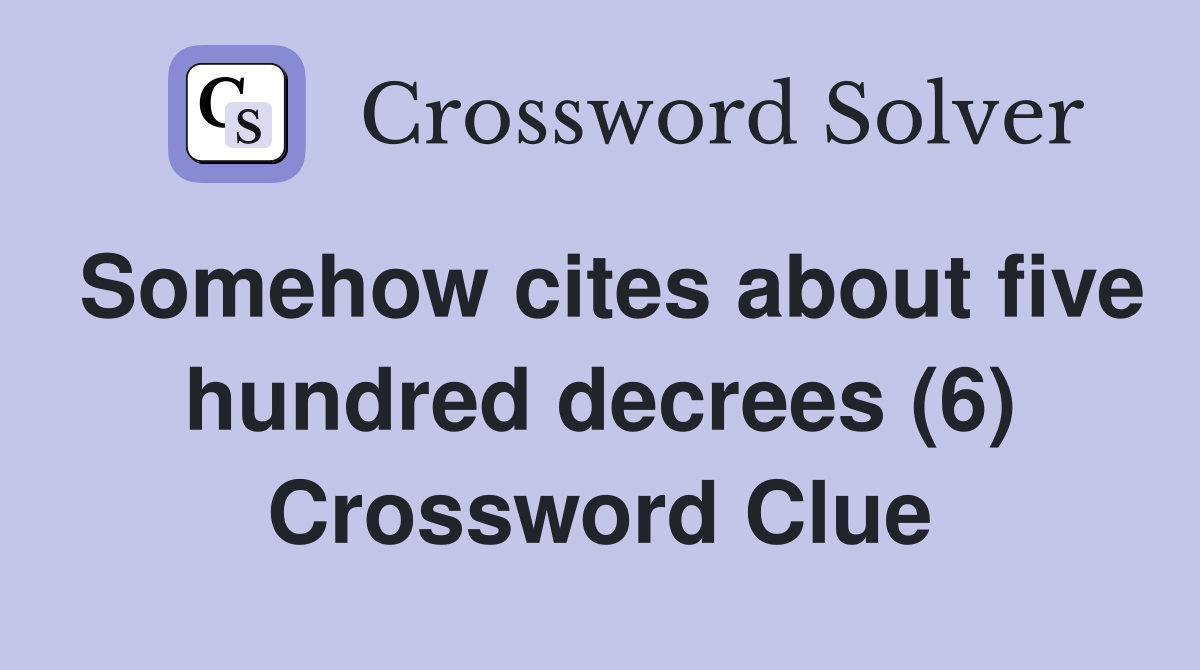 Somehow cites about five hundred decrees (6) Crossword Clue