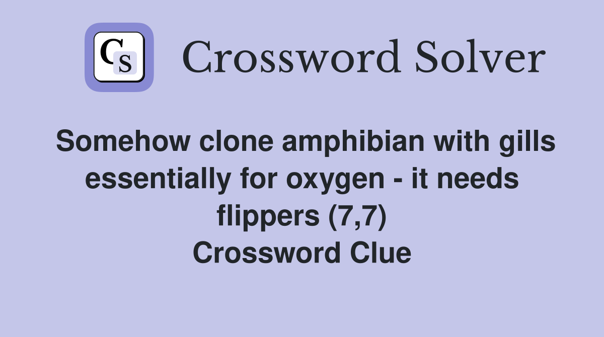 Somehow clone amphibian with gills essentially for oxygen - it needs flippers (7,7) Crossword Clue