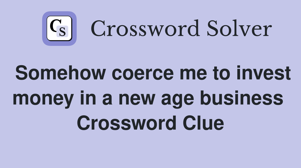Somehow coerce me to invest money in a new age business  Crossword Clue