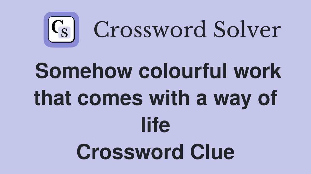 Somehow colourful work that comes with a way of life Crossword Clue