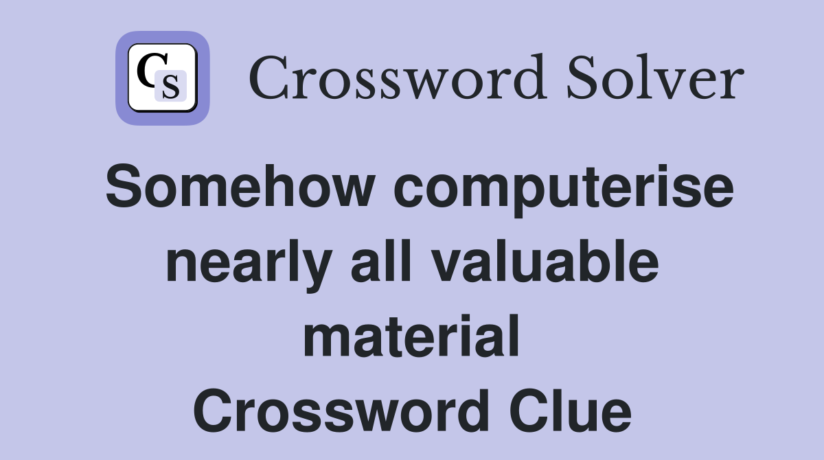 Somehow computerise nearly all valuable material Crossword Clue