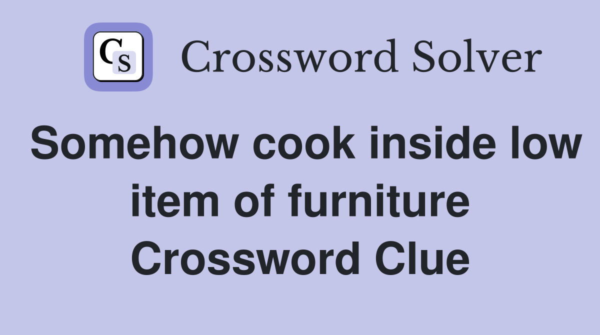 Somehow cook inside low item of furniture Crossword Clue