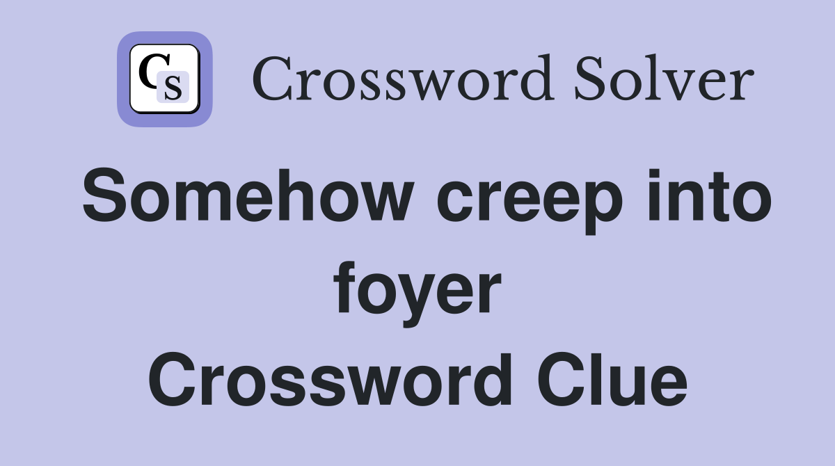 Somehow creep into foyer Crossword Clue