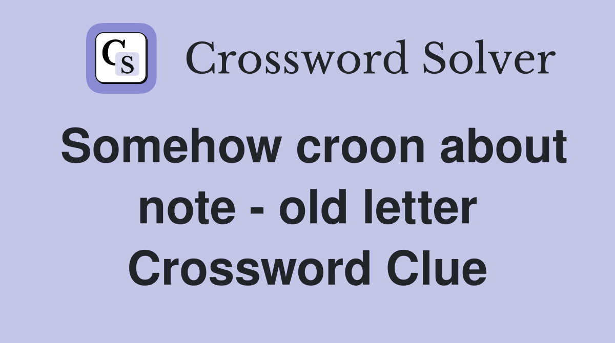 Somehow croon about note - old letter Crossword Clue