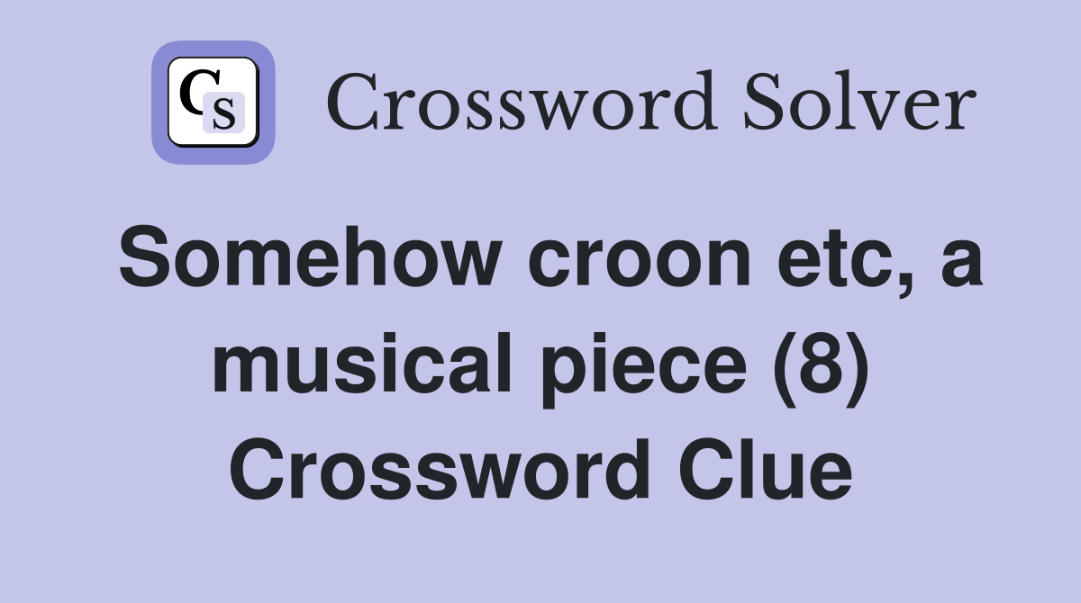 Somehow croon etc, a musical piece (8) Crossword Clue