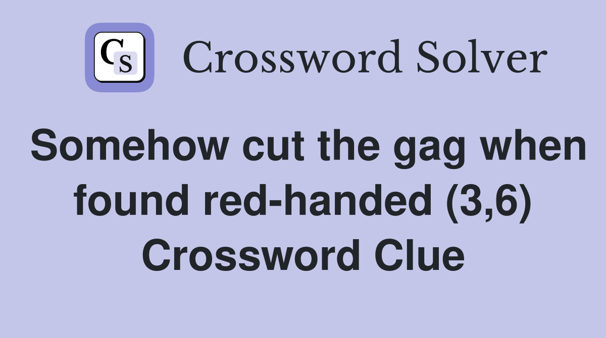Somehow cut the gag when found red-handed (3,6) Crossword Clue