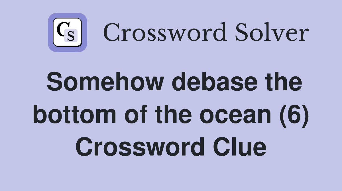 Somehow debase the bottom of the ocean (6) Crossword Clue