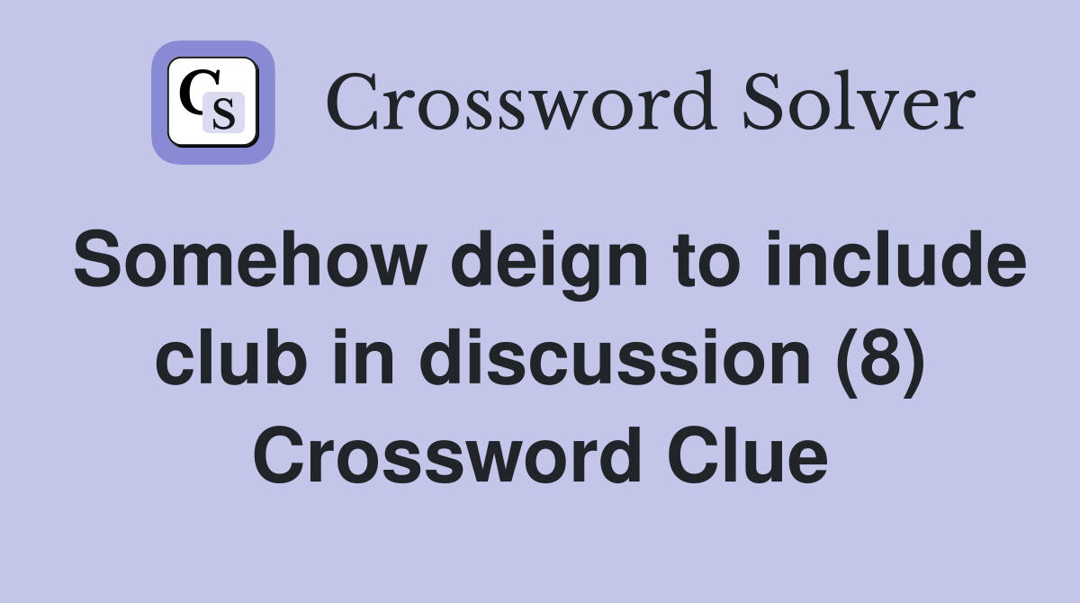 Somehow deign to include club in discussion (8) Crossword Clue