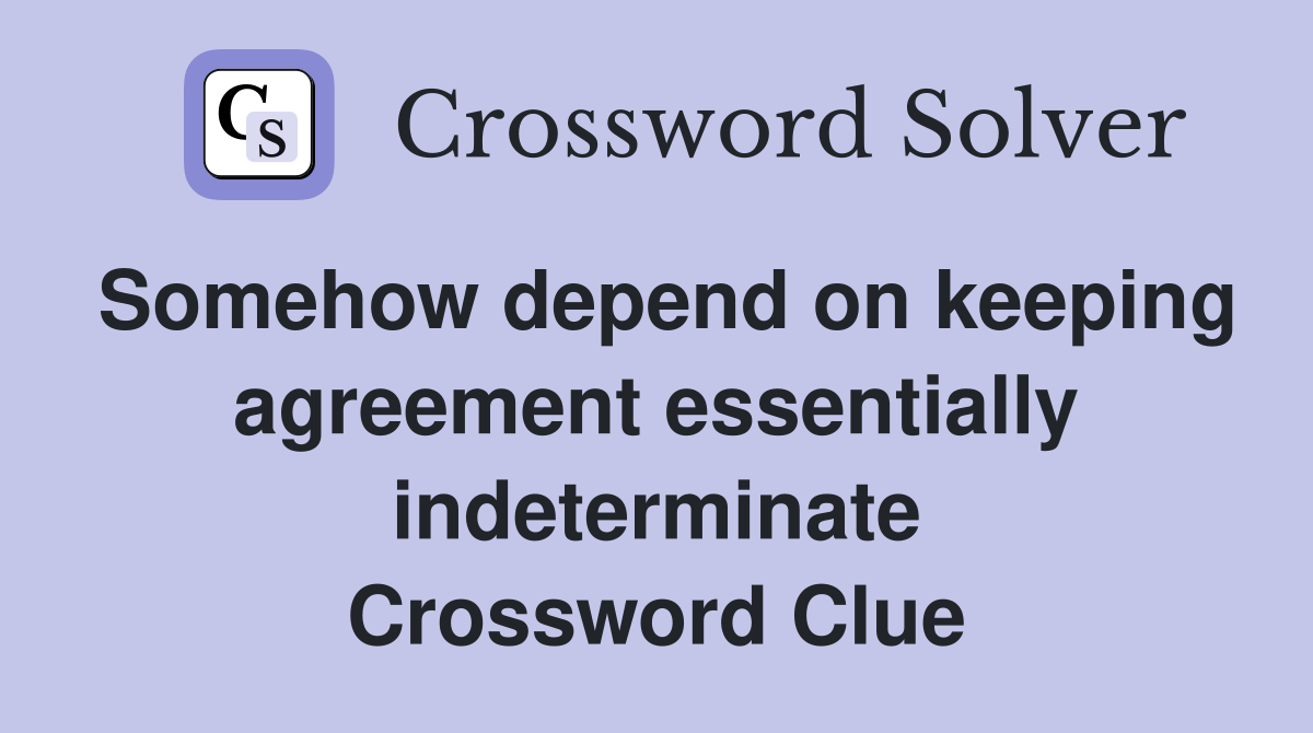 Somehow depend on keeping agreement essentially indeterminate Crossword Clue