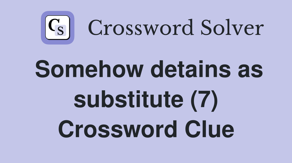 Somehow detains as substitute (7) Crossword Clue