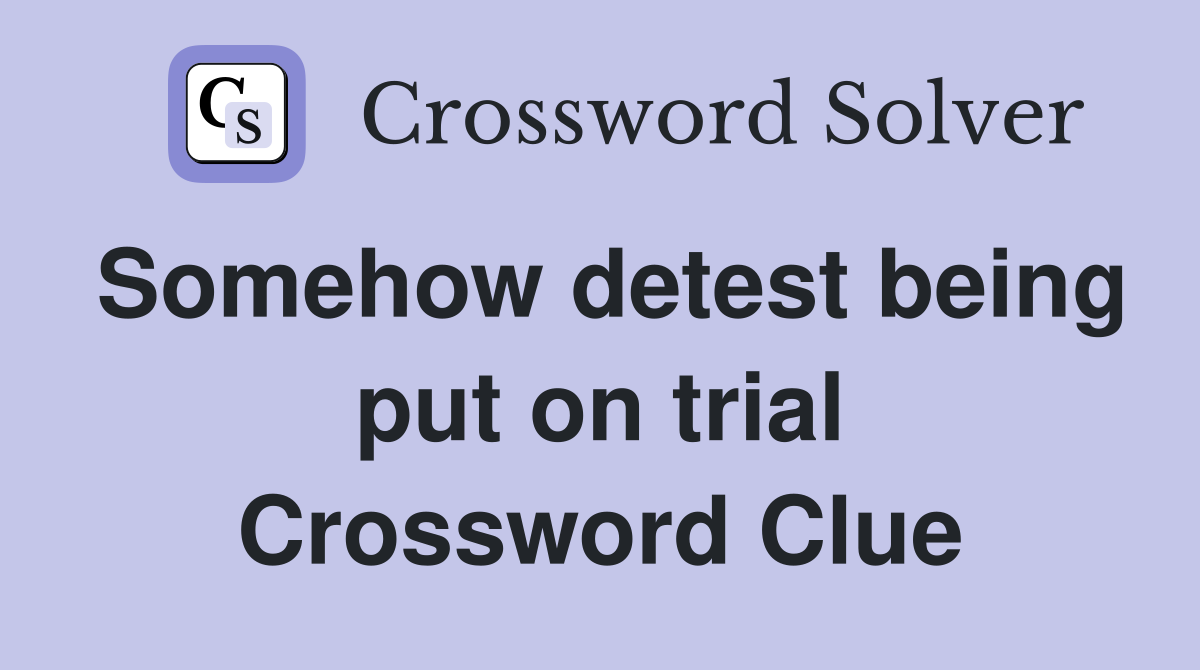Somehow detest being put on trial Crossword Clue