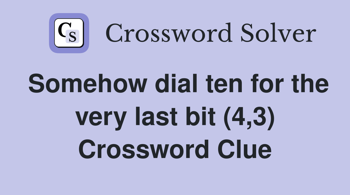 Somehow dial ten for the very last bit (4,3) Crossword Clue