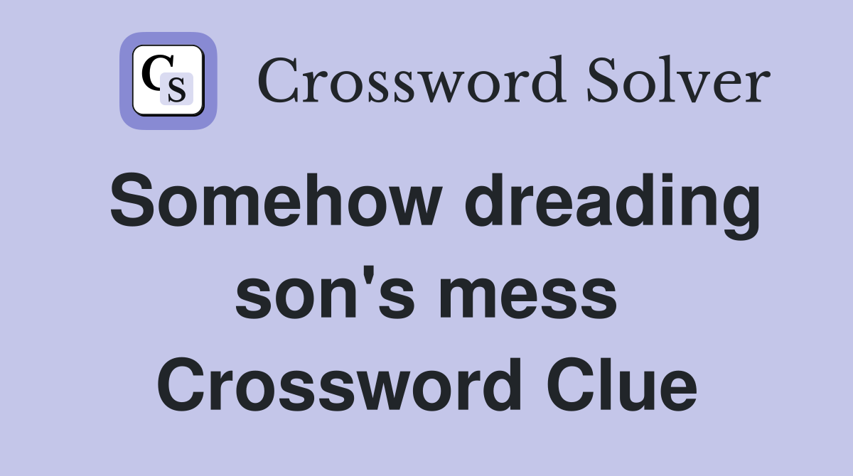 Somehow dreading son's mess Crossword Clue