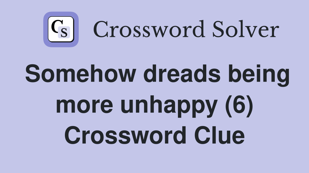 Somehow dreads being more unhappy (6) Crossword Clue