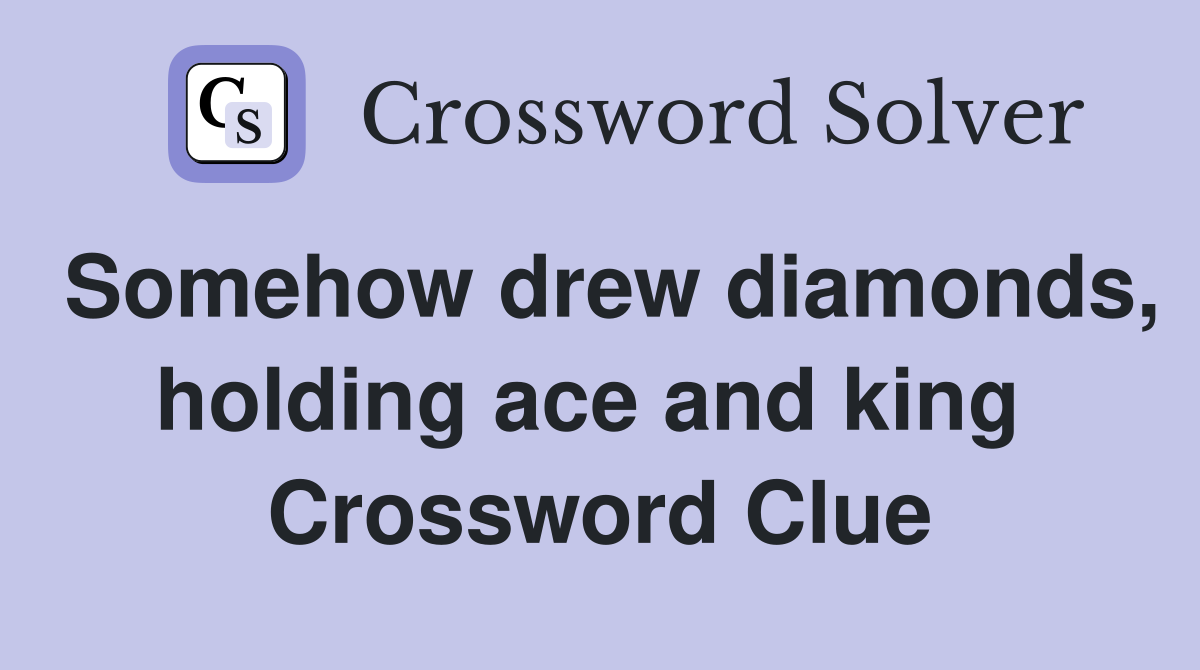 Somehow drew diamonds, holding ace and king  Crossword Clue
