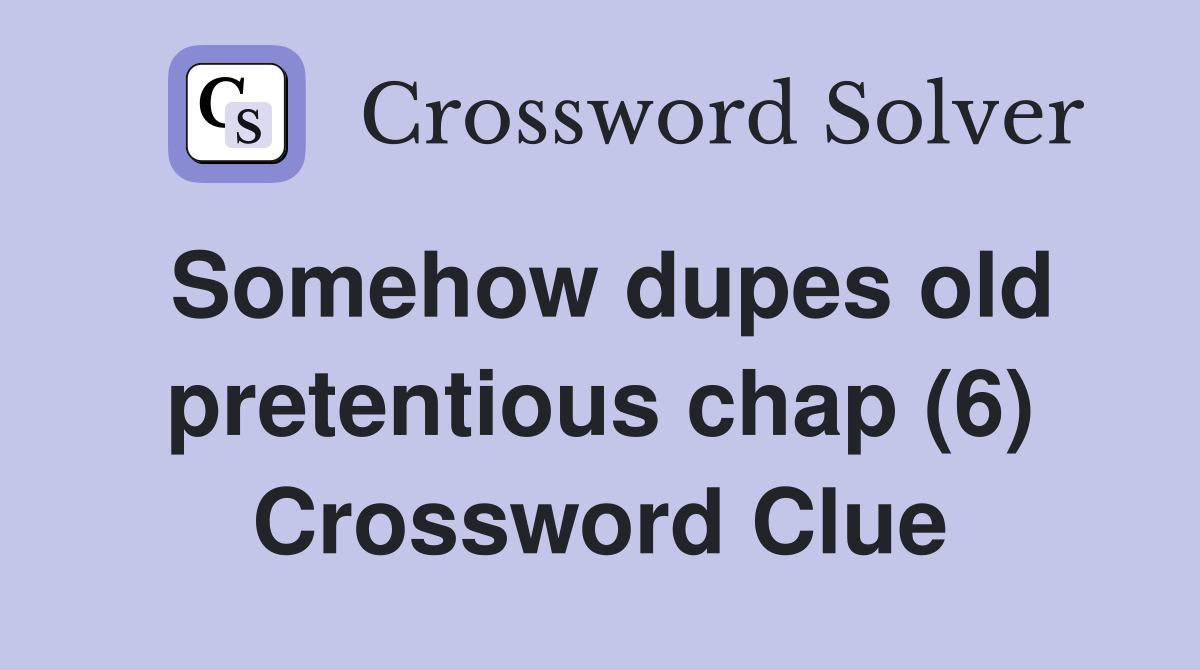Somehow dupes old pretentious chap (6) Crossword Clue