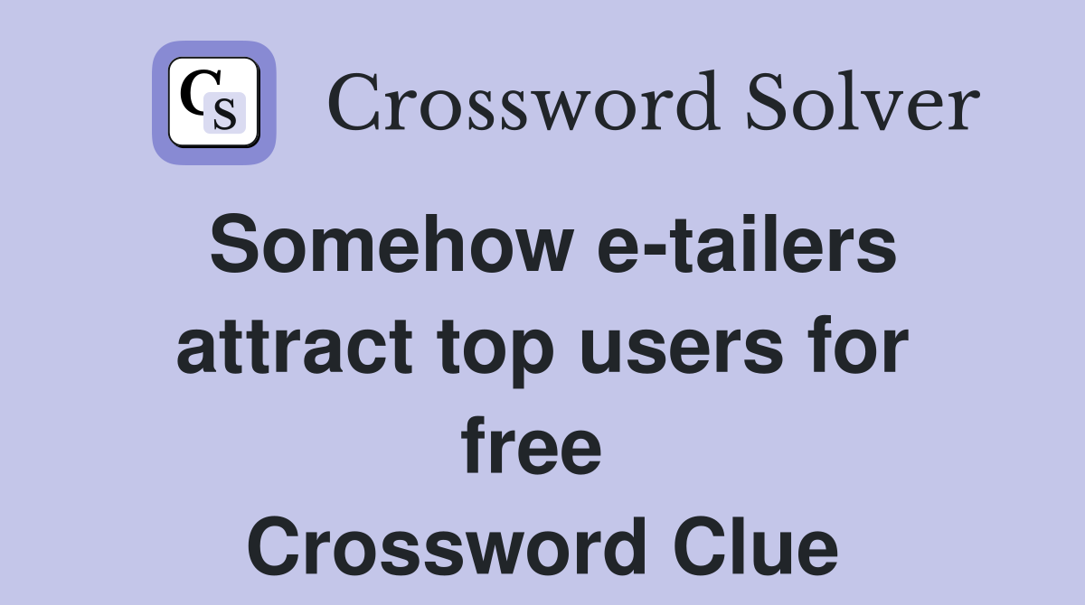 Somehow e-tailers attract top users for free  Crossword Clue