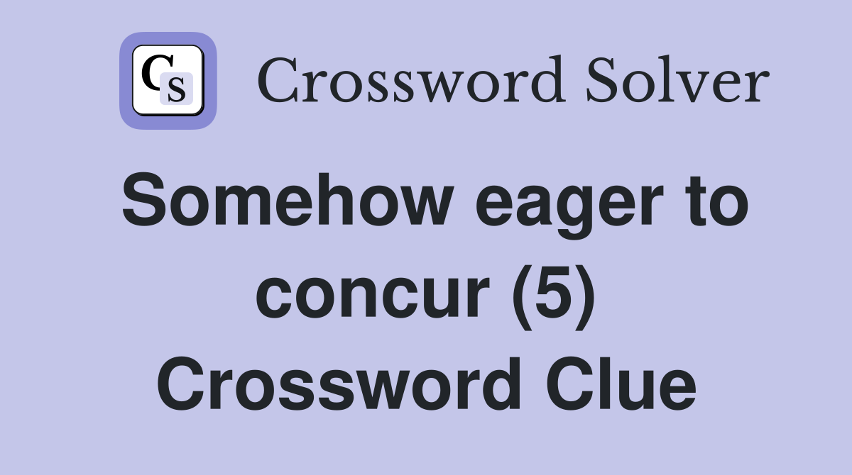 Somehow eager to concur (5) Crossword Clue