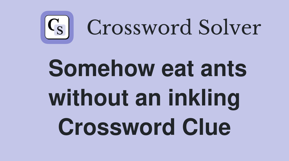 Somehow eat ants without an inkling Crossword Clue