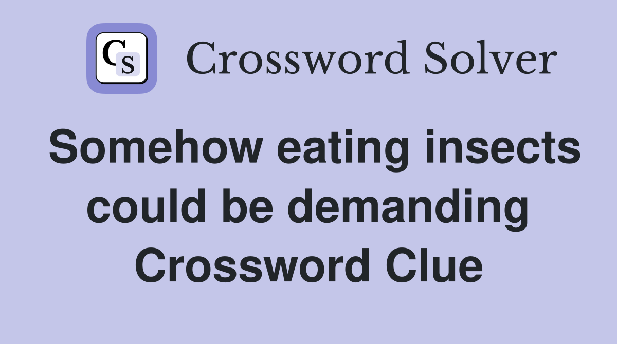 Somehow eating insects could be demanding Crossword Clue