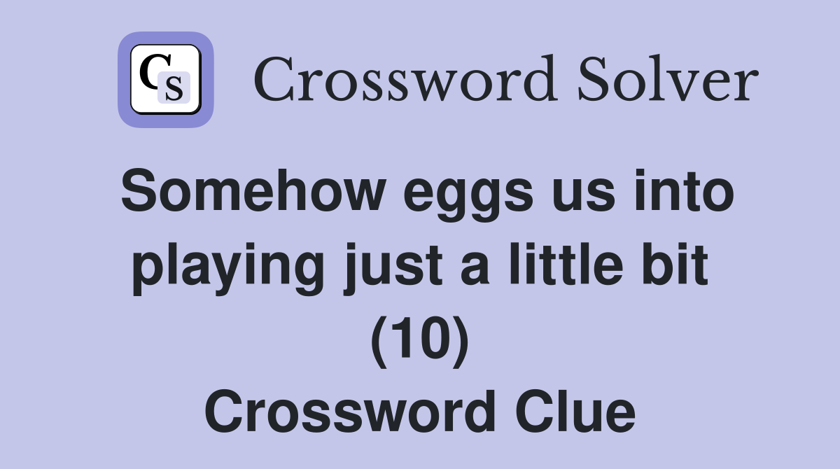 Somehow eggs us into playing just a little bit (10) Crossword Clue