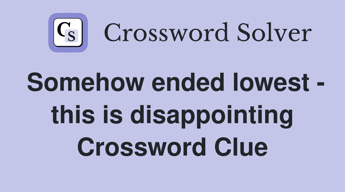Somehow ended lowest - this is disappointing Crossword Clue
