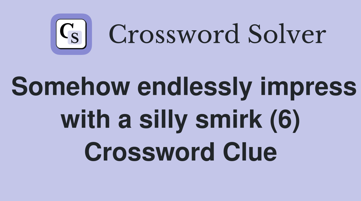 Somehow endlessly impress with a silly smirk (6) Crossword Clue