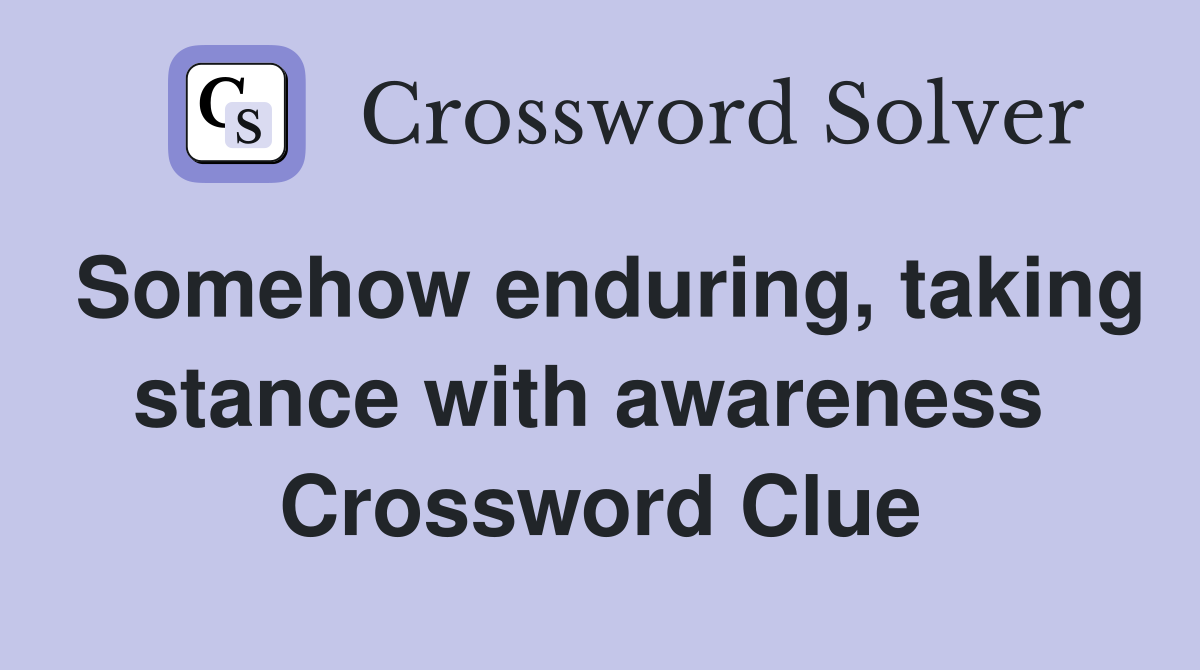 Somehow enduring, taking stance with awareness  Crossword Clue