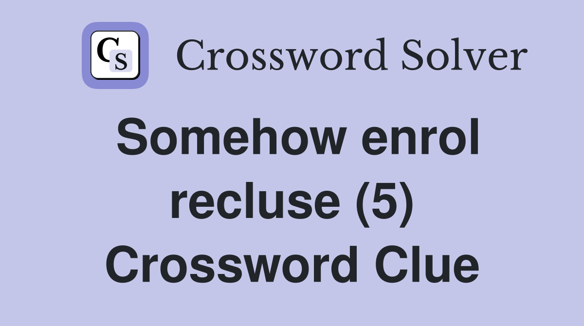 Somehow enrol recluse (5) Crossword Clue