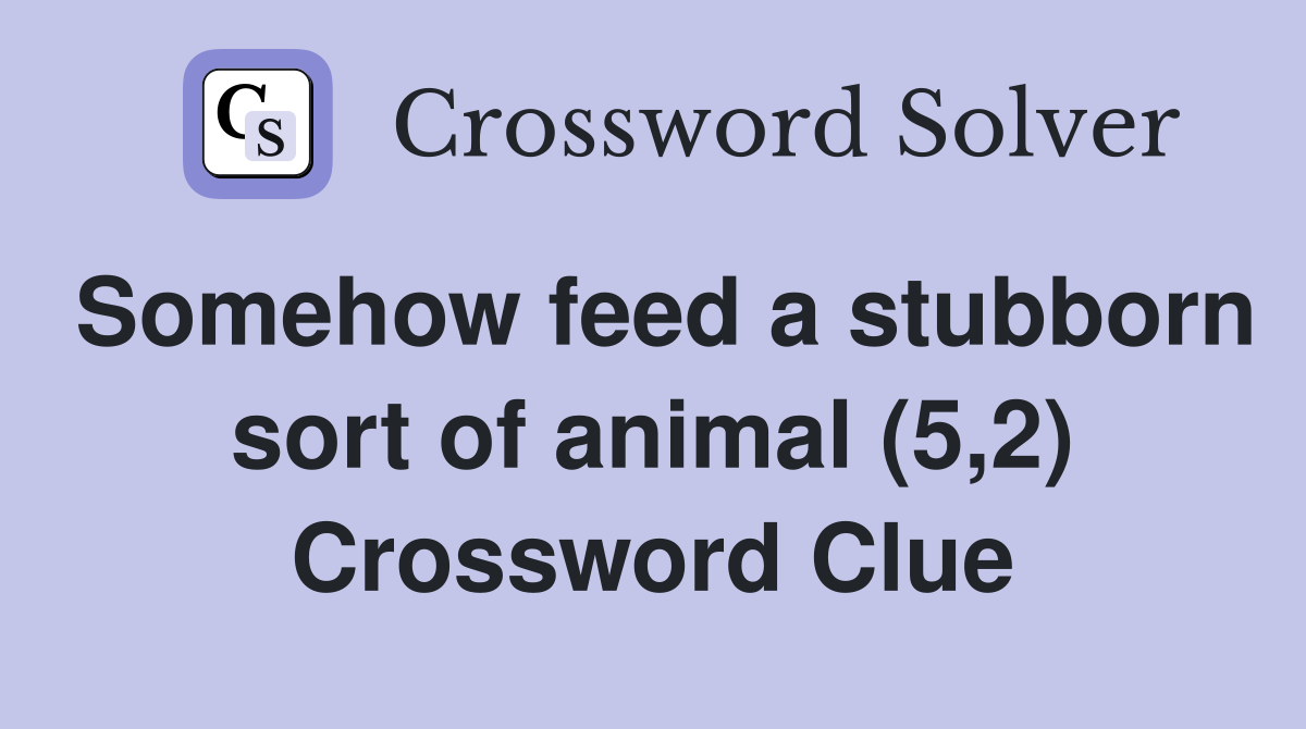 Somehow feed a stubborn sort of animal (5,2) Crossword Clue