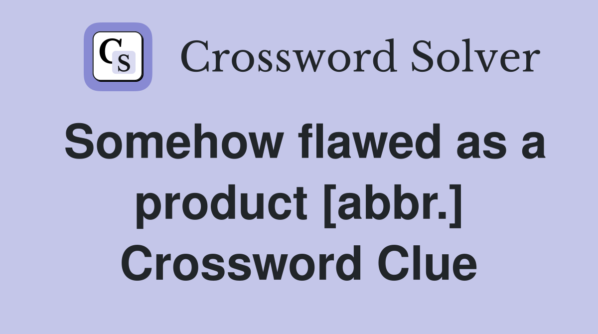 Somehow flawed as a product [abbr.] Crossword Clue