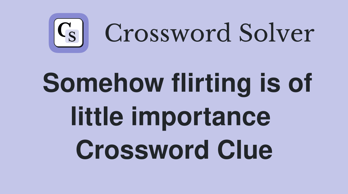 Somehow flirting is of little importance  Crossword Clue