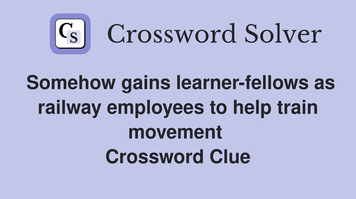 Somehow gains learner-fellows as railway employees to help train movement  Crossword Clue