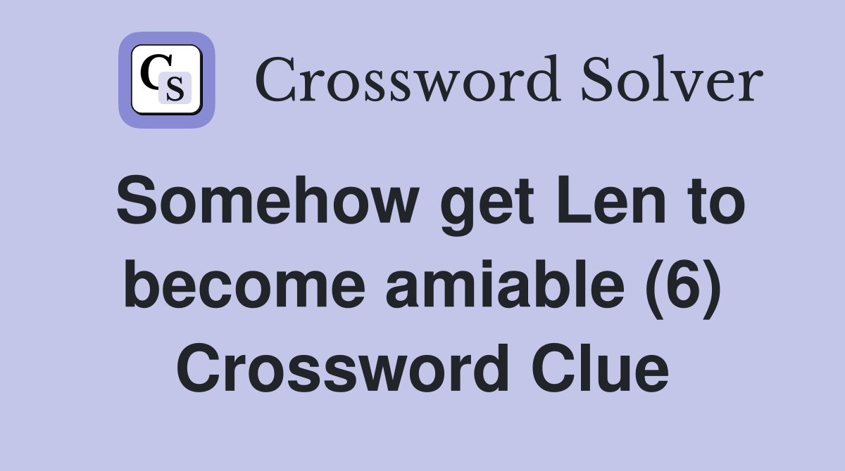 Somehow get Len to become amiable (6) Crossword Clue