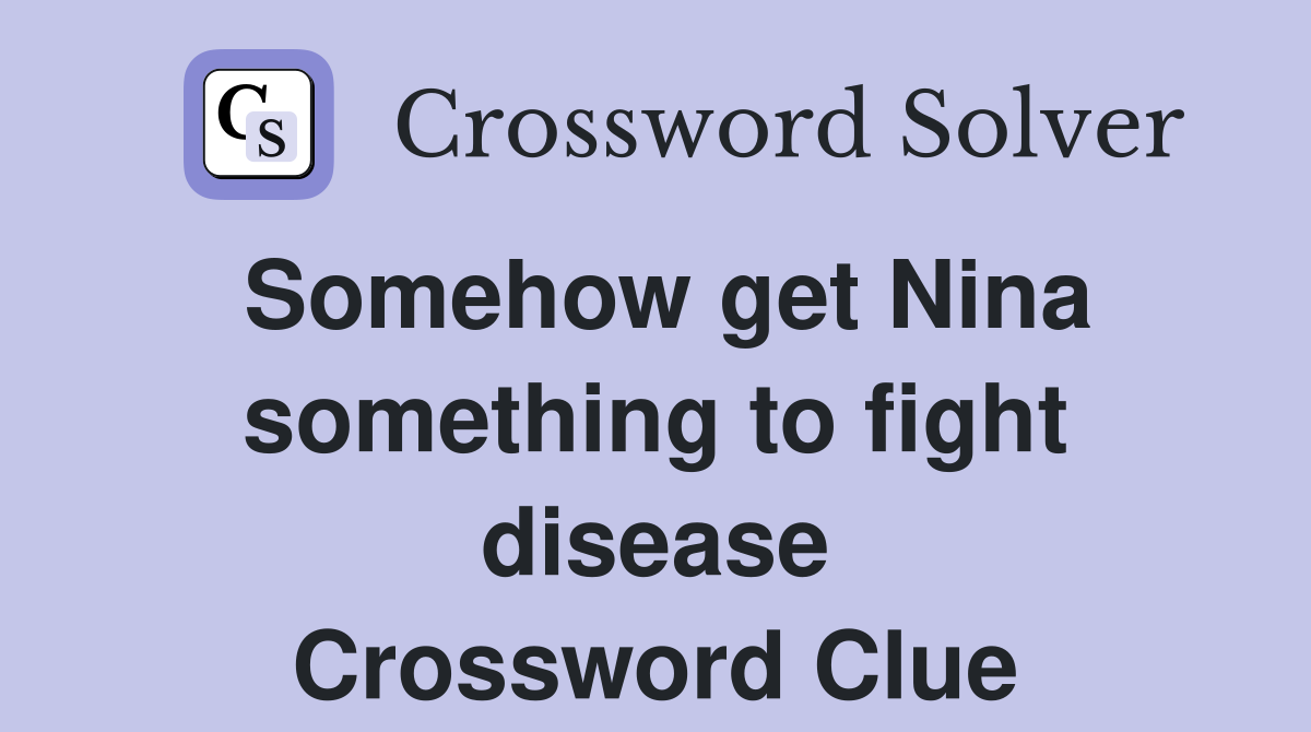 Somehow get Nina something to fight disease Crossword Clue