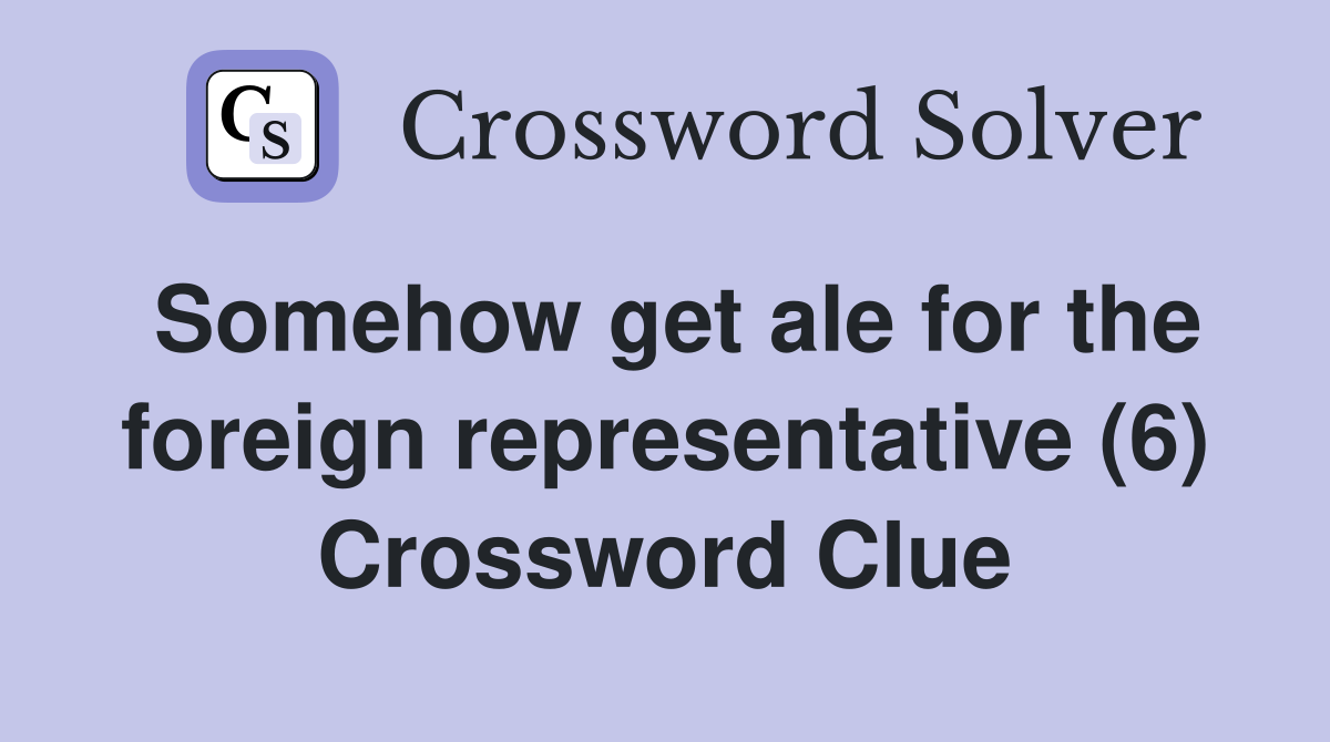 Somehow get ale for the foreign representative (6) Crossword Clue