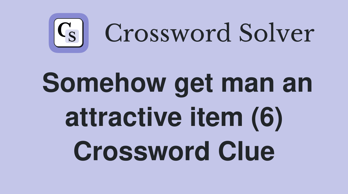 Somehow get man an attractive item (6) Crossword Clue