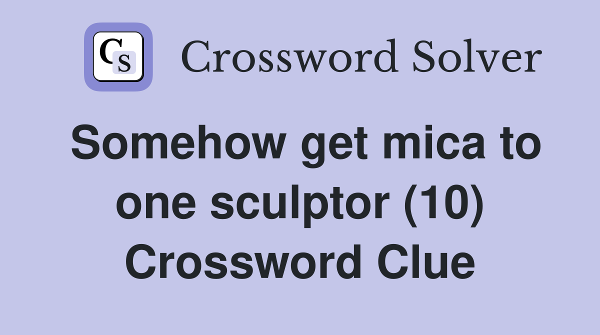 Somehow get mica to one sculptor (10) Crossword Clue