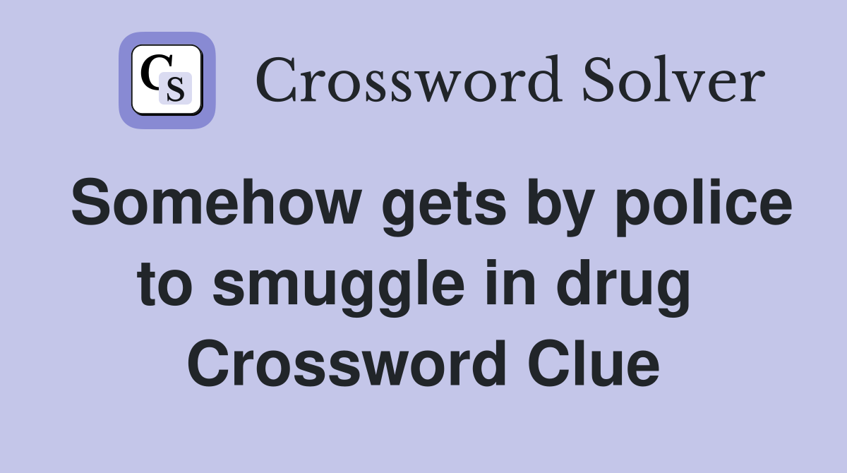 Somehow gets by police to smuggle in drug  Crossword Clue